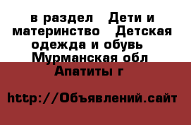  в раздел : Дети и материнство » Детская одежда и обувь . Мурманская обл.,Апатиты г.